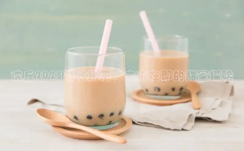 沈丘2025联名奶茶：未来在即的甜蜜探险