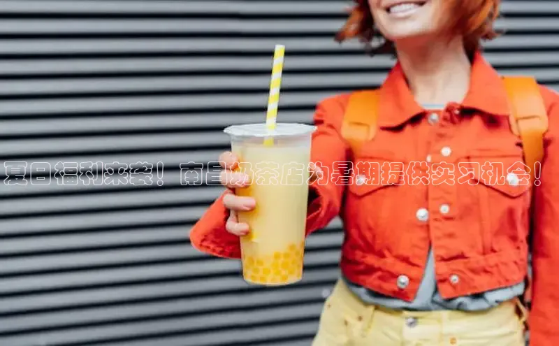 夏日福利来袭！南昌奶茶店为暑期提供实习机会！
